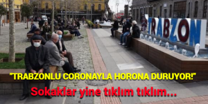 “TRABZONLU CORONAYLA HORONA DURUYOR!” Sokaklar yine tıklım tıklım…