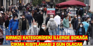 KIRMIZI KATEGORİDEKİ İLLERDE SOKAĞA ÇIKMA KISITLAMASI 2 GÜN OLACAK