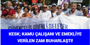 KESK: KAMU ÇALIŞANI VE EMEKLİYE VERİLEN ZAM BUHARLAŞTI!