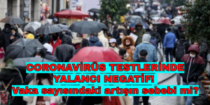 CORONAVİRÜS TESTLERİNDE YALANCI NEGATİF! Vaka sayısındaki artışın sebebi mi?