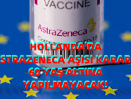 HOLLANDA’DA ASTRAZENECA AŞISI KARARI: 60 YAŞ ALTINA YAPILMAYACAK