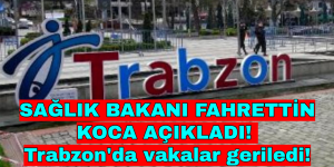 SAĞLIK BAKANI FAHRETTİN KOCA AÇIKLADI! Trabzon’da vakalar geriledi!