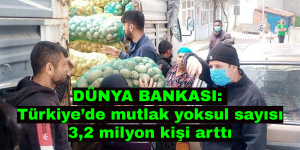 DÜNYA BANKASI: Türkiye’de mutlak yoksul sayısı 3,2 milyon kişi arttı