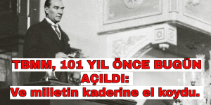 TBMM, 101 YIL ÖNCE BUGÜN AÇILDI: Ve milletin kaderine el koydu.