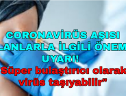 CORONAVİRÜS AŞISI OLANLARLA İLGİLİ ÖNEMLİ UYARI! “Süper bulaştırıcı olarak virüs taşıyabilir”