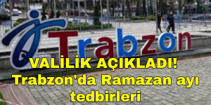 VALİLİK AÇIKLADI! İşte Trabzon’da uygulanacak Ramazan ayı tedbirleri