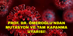 PROF. DR. ÖMEROĞLU’NDAN MUTASYON VE TAM KAPANMA UYARISI!