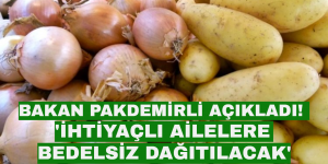 BAKAN PAKDEMİRLİ AÇIKLADI! ‘PATATES VE SOĞAN BEDELSİZ DAĞITILACAK’