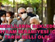 EMEKLİLERİN BEKLEDİĞİ BAYRAM İKRAMİYESİ İÇİN TARİH BELLİ OLDU