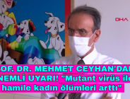 PROF. DR. MEHMET CEYHAN’DAN ÖNEMLİ UYARI! “Mutant virüs ile hamile kadın ölümleri arttı”