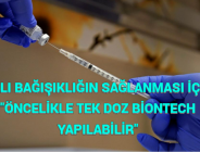 HIZLI BAĞIŞIKLIĞIN SAĞLANMASI İÇİN “ÖNCELİKLE TEK DOZ BİONTECH YAPILABİLİR”