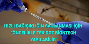 HIZLI BAĞIŞIKLIĞIN SAĞLANMASI İÇİN “ÖNCELİKLE TEK DOZ BİONTECH YAPILABİLİR”