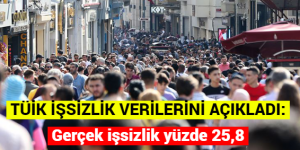 TÜİK İŞSİZLİK VERİLERİNİ AÇIKLADI: Gerçek işsizlik yüzde 25,8