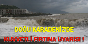 DOĞU KARADENİZ’DE KUVVETLİ FIRTINA UYARISI