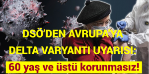 DSÖ’DEN AVRUPA’YA DELTA VARYANTI UYARISI: 60 yaş ve üstü korunmasız