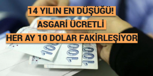 14 YILIN EN DÜŞÜĞÜ! ASGARİ ÜCRETLİ HER AY 10 DOLAR FAKİRLEŞİYOR