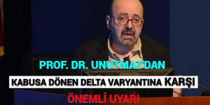 PROF. DR. UNUTMAZ’DAN KABUSA DÖNEN DELTA VARYANTINA KARŞI ÖNEMLİ UYARI