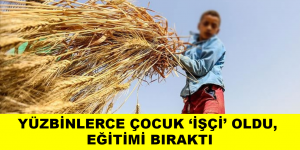 YÜZBİNLERCE ÇOCUK ‘İŞÇİ’ OLDU, EĞİTİMİ BIRAKTI