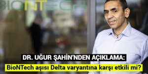 DR. UĞUR ŞAHİN’NDEN AÇIKLAM: BioNTech aşısı Delta varyantına karşı etkili mi?