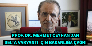 PROF. DR. MEHMET CEYHAN’DAN DELTA VARYANTI İÇİN BAKANLIĞA ÇAĞRI