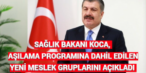 SAĞLIK BAKANI KOCA, AŞILAMA PROGRAMINA DAHİL EDİLEN YENİ MESLEK GRUPLARINI AÇIKLADI