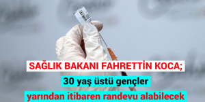 SAĞLIK BAKANI FAHRETTİN KOCA: 30 yaş üstü gençler yarından itibaren randevu alabilecek