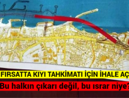 “İLK FIRSATTA KIYI TAHKİMATI İÇİN İHALE AÇILDI”: Bu halkın çıkarı değil, bu ısrar niye?