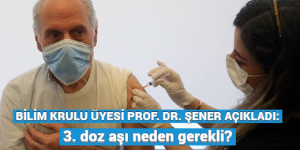 BİLİM KURULU ÜYESİ PROF. DR. ŞENER AÇIKLADI: 3. doz aşı neden gerekli?