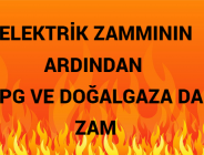 ELEKTRİK ZAMMININ ARDINDAN LPG VE DOĞALGAZA DA ZAM