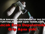 SAĞLIK BAKANLIĞI SİSTEMİNDE 65 YAŞ ÜSTÜ YURTTAŞLARA GRİP AŞISI TANIMLANDI: Ancak Ecza Depolarında grip aşısı yok!