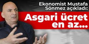 EKONOMİST MUSTAFA SÖNMEZ AÇIKLADI: Asgari ücret en az…