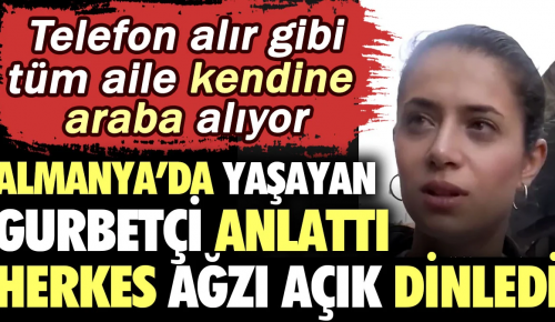 ALMANYA’DA YAŞAYAN GURBETÇİ ANLATTI, HERKES AĞZI AÇIK İZLEDİ: Telefon alır gibi tüm aile kendine araba alıyor